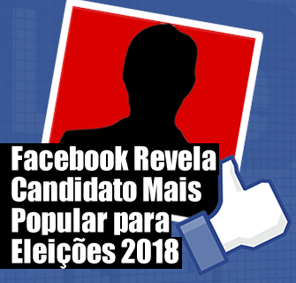Facebook Revela Candidato Mais Popular para Eleições 2018